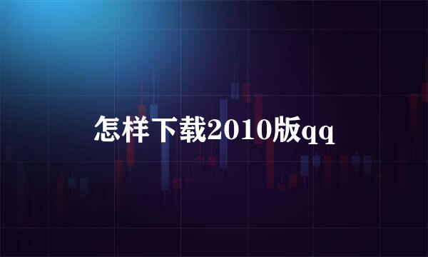 怎样下载2010版qq