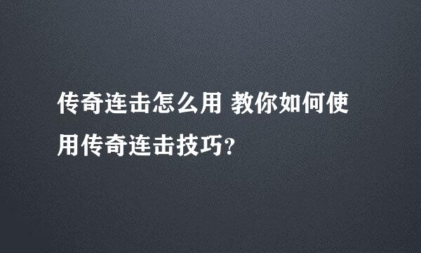 传奇连击怎么用 教你如何使用传奇连击技巧？