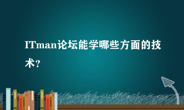 ITman论坛能学哪些方面的技术？