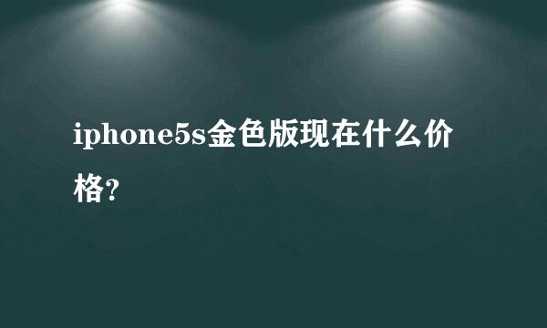 iphone5s金色版现在什么价格？