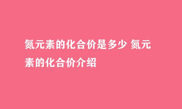 氮元素的化合价是多少 氮元素的化合价介绍