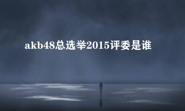 akb48总选举2015评委是谁