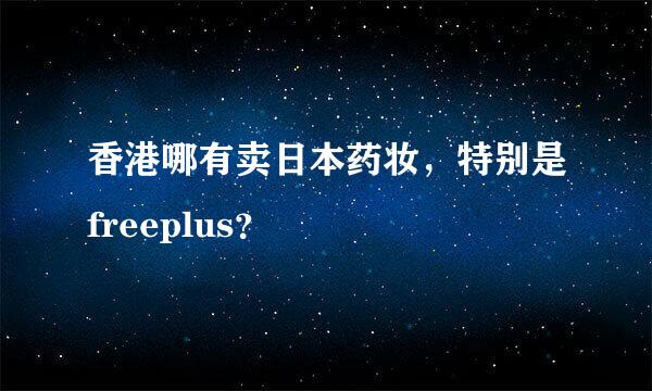 香港哪有卖日本药妆，特别是freeplus？