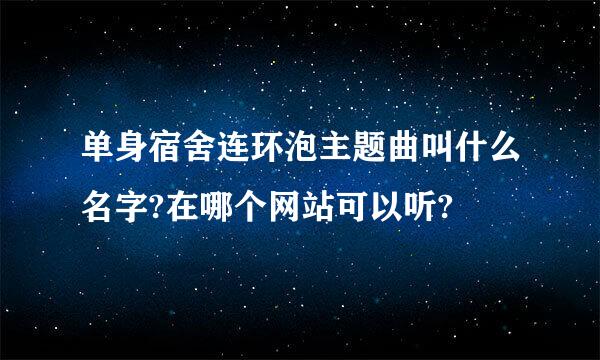 单身宿舍连环泡主题曲叫什么名字?在哪个网站可以听?