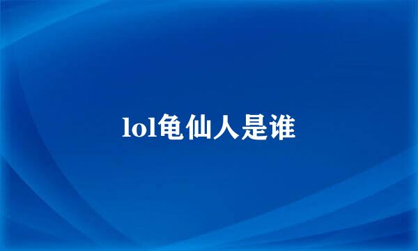 lol龟仙人是谁