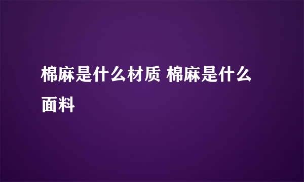 棉麻是什么材质 棉麻是什么面料