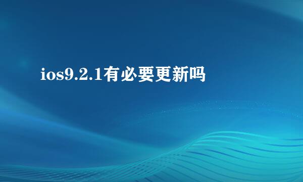 ios9.2.1有必要更新吗