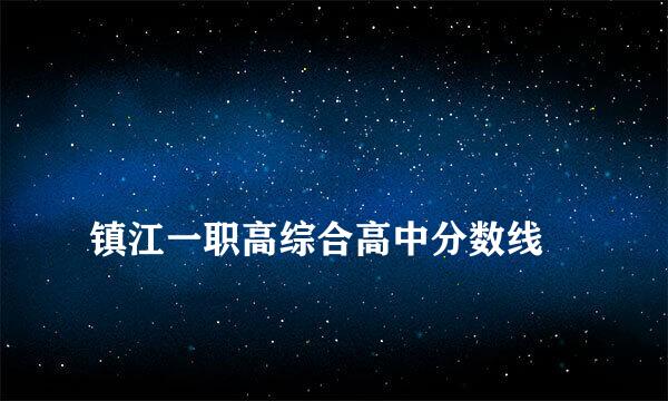 
镇江一职高综合高中分数线
