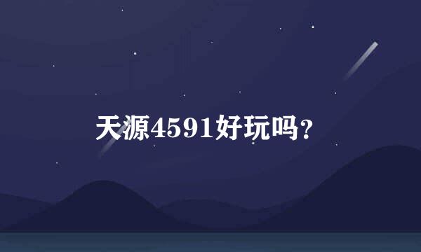 天源4591好玩吗？