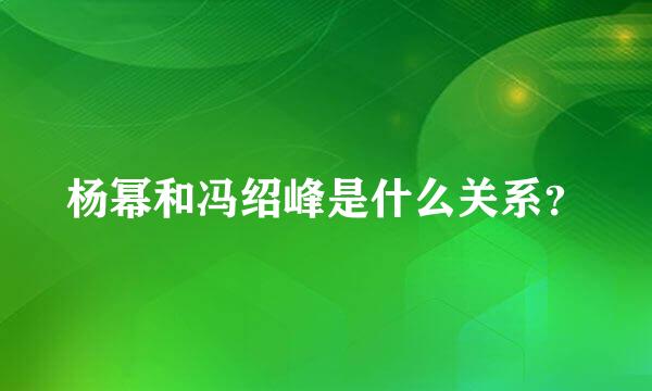 杨幂和冯绍峰是什么关系？