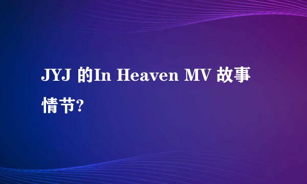 JYJ 的In Heaven MV 故事情节?