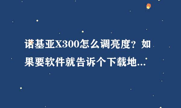 诺基亚X300怎么调亮度？如果要软件就告诉个下载地址！谢谢！