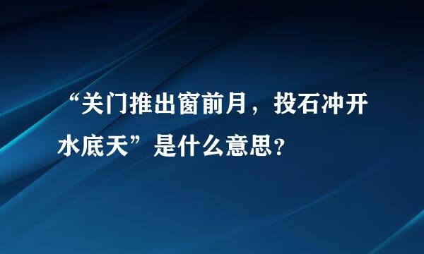 “关门推出窗前月，投石冲开水底天”是什么意思？