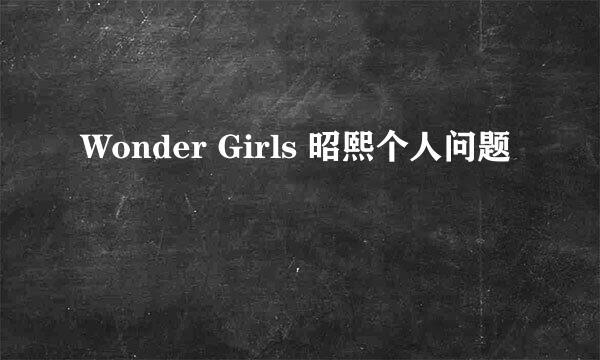 Wonder Girls 昭熙个人问题