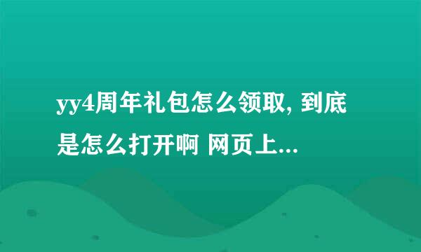 yy4周年礼包怎么领取, 到底是怎么打开啊 网页上没有打开礼包啊 求高手解决