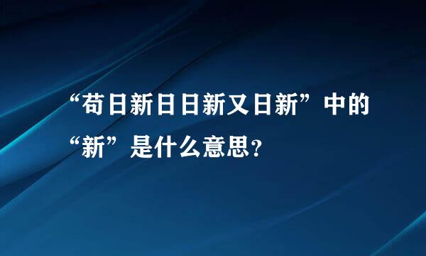 “苟日新日日新又日新”中的“新”是什么意思？