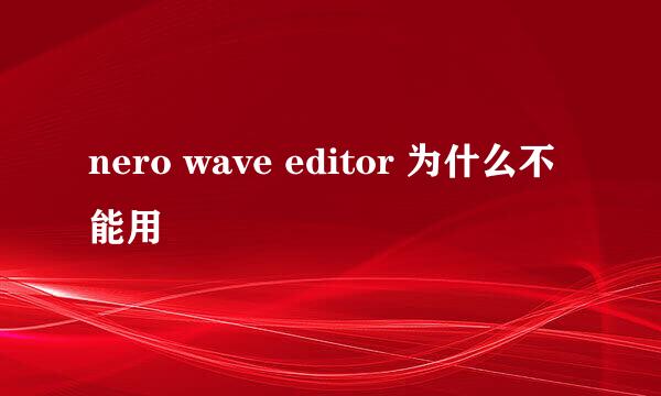 nero wave editor 为什么不能用