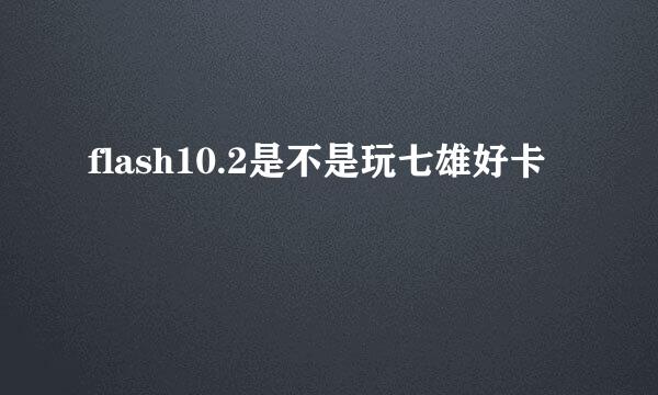 flash10.2是不是玩七雄好卡