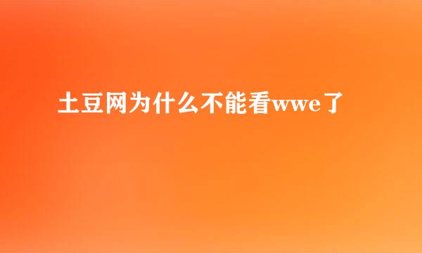 土豆网为什么不能看wwe了