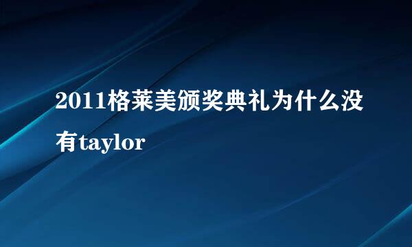 2011格莱美颁奖典礼为什么没有taylor