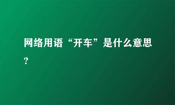 网络用语“开车”是什么意思？