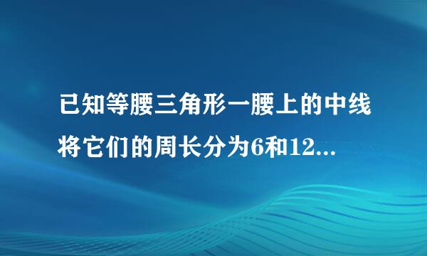 已知等腰三角形一腰上的中线将它们的周长分为6和12两部分，求腰长和底边长，要过程