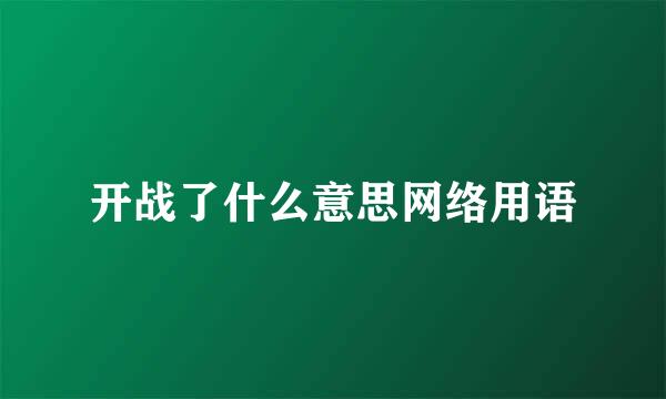 开战了什么意思网络用语