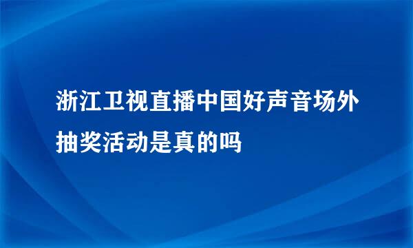 浙江卫视直播中国好声音场外抽奖活动是真的吗