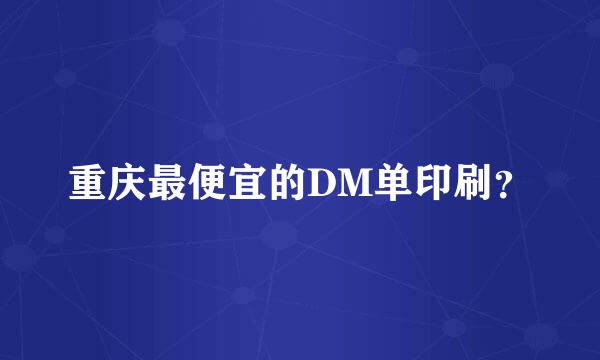 重庆最便宜的DM单印刷？