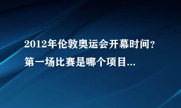 2012年伦敦奥运会开幕时间？第一场比赛是哪个项目？什么时间比？