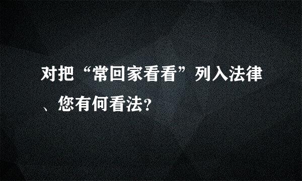 对把“常回家看看”列入法律、您有何看法？