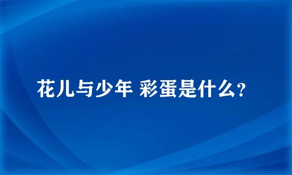 花儿与少年 彩蛋是什么？