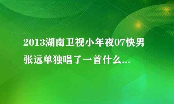 2013湖南卫视小年夜07快男张远单独唱了一首什么歌?好像是什么拉钩...