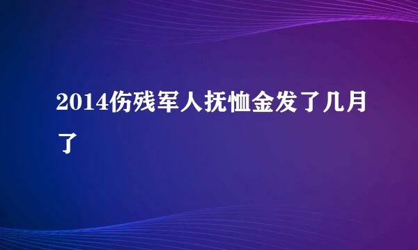 2014伤残军人抚恤金发了几月了