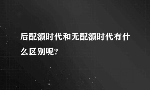 后配额时代和无配额时代有什么区别呢?