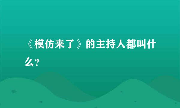 《模仿来了》的主持人都叫什么？