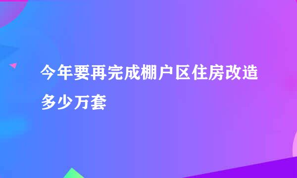 今年要再完成棚户区住房改造多少万套