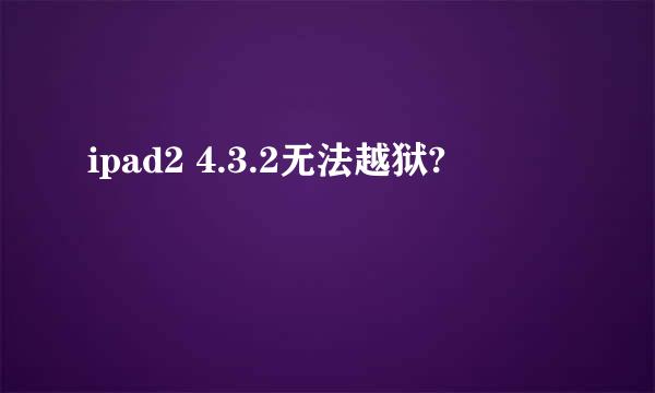 ipad2 4.3.2无法越狱?