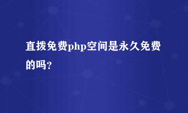 直拨免费php空间是永久免费的吗？