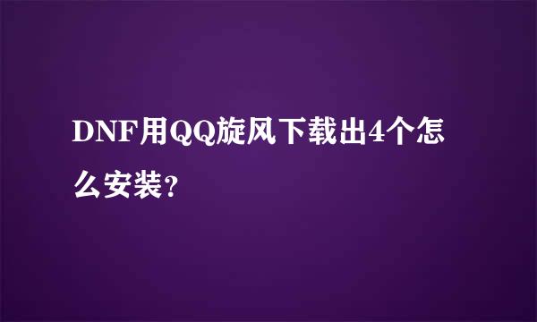 DNF用QQ旋风下载出4个怎么安装？