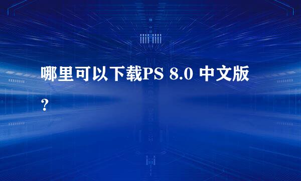 哪里可以下载PS 8.0 中文版？