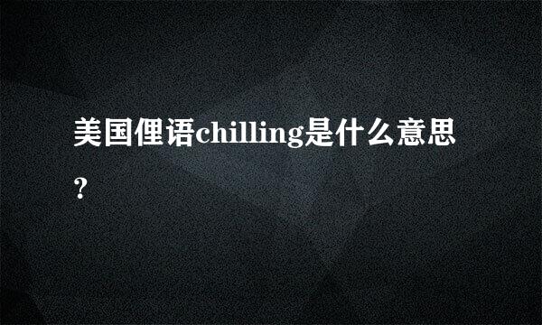 美国俚语chilling是什么意思？