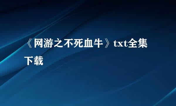 《网游之不死血牛》txt全集下载