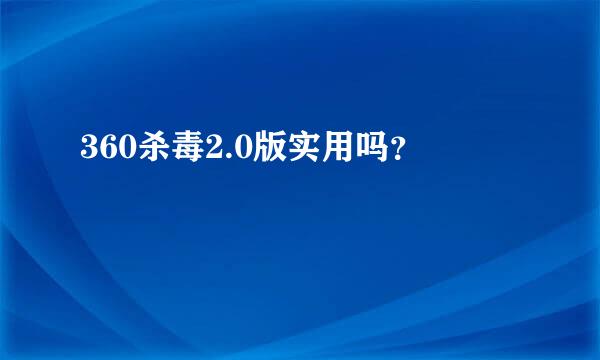 360杀毒2.0版实用吗？