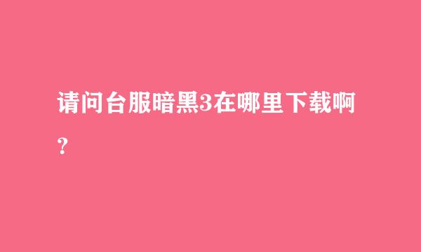 请问台服暗黑3在哪里下载啊？