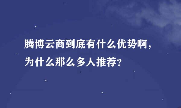 腾博云商到底有什么优势啊，为什么那么多人推荐？