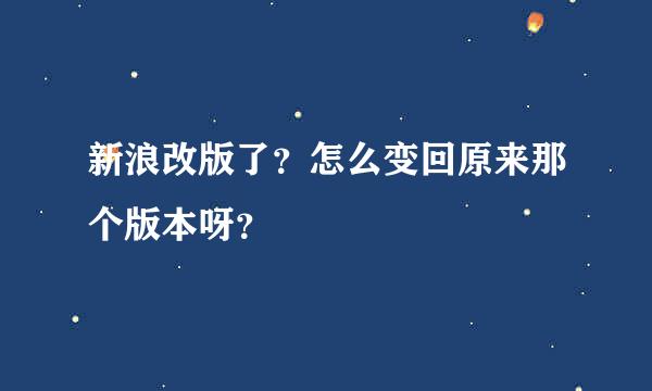 新浪改版了？怎么变回原来那个版本呀？