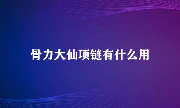 骨力大仙项链有什么用