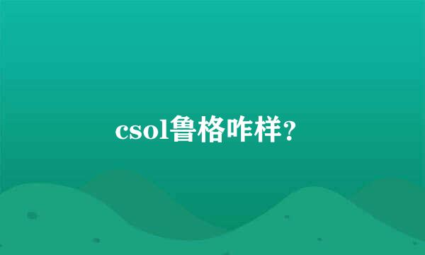 csol鲁格咋样？