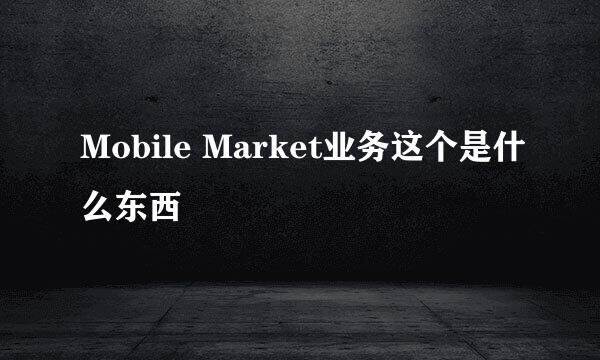 Mobile Market业务这个是什么东西